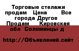 Торговые стелажи продам › Цена ­ 1 - Все города Другое » Продам   . Кировская обл.,Соломинцы д.